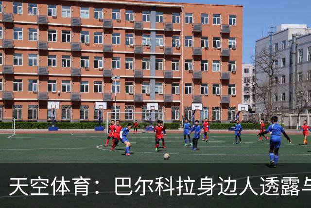 天空体育：巴尔科拉身边人透露与利物浦谈判内幕，巴黎索价超1亿镑